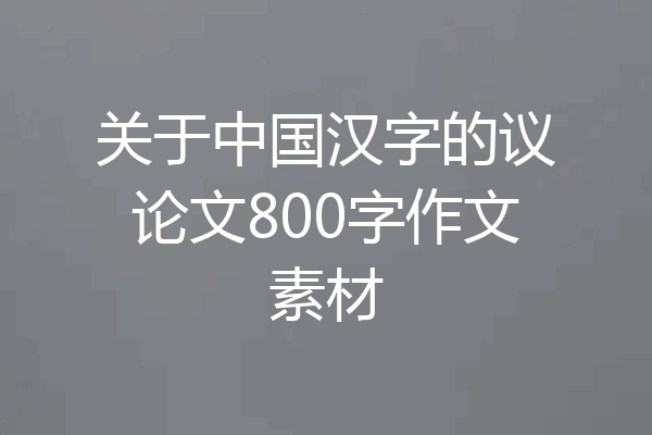 关于中国汉字的议论文800字作文素材