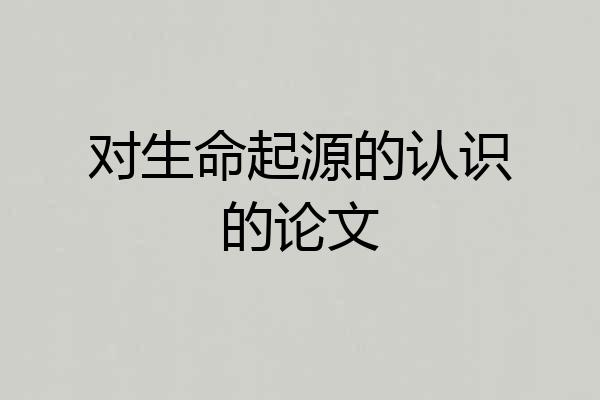 对生命起源的认识的论文