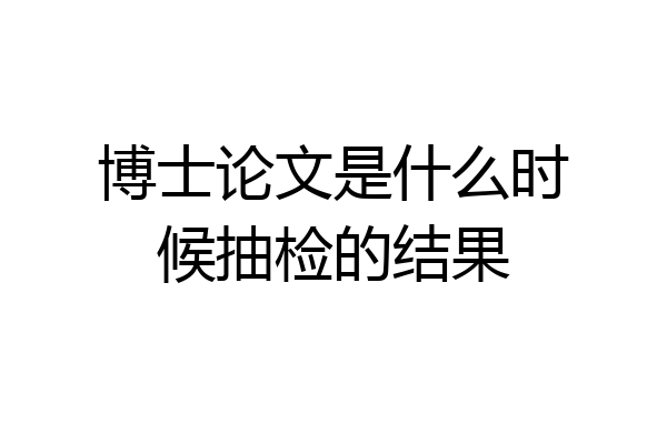 博士论文是什么时候抽检的结果