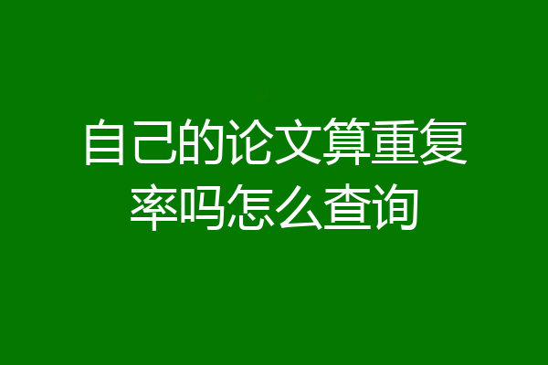 自己的论文算重复率吗怎么查询