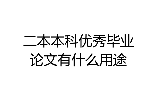 二本本科优秀毕业论文有什么用途