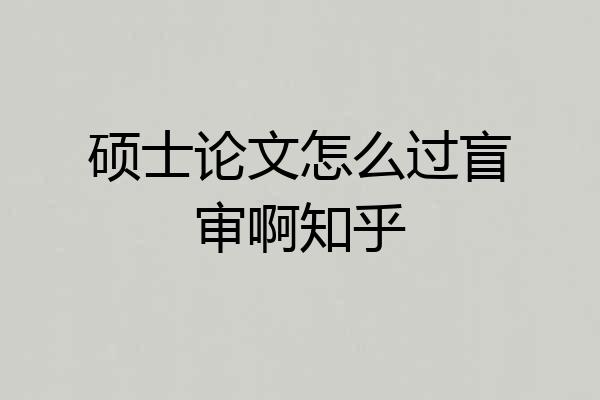 硕士论文怎么过盲审啊知乎