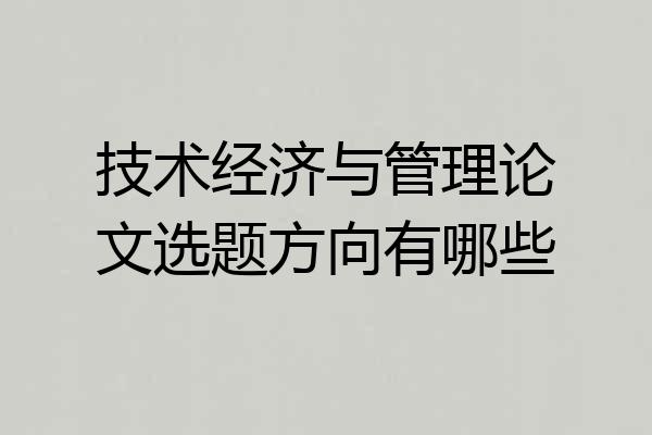 技术经济与管理论文选题方向有哪些