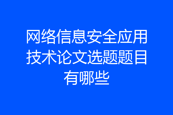 网络信息安全应用技术论文选题题目有哪些