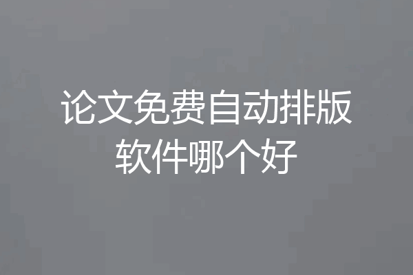论文免费自动排版软件哪个好