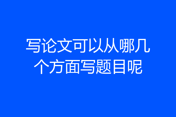 写论文可以从哪几个方面写题目呢