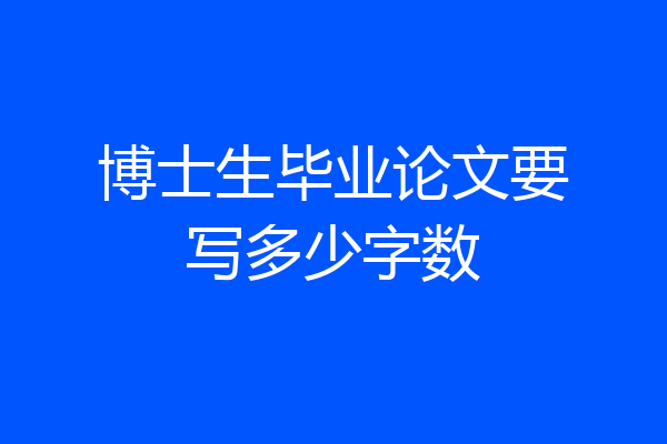 博士生毕业论文要写多少字数