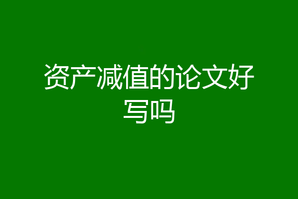 资产减值的论文好写吗