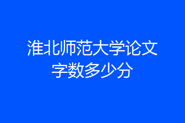 淮北师范大学论文字数多少分