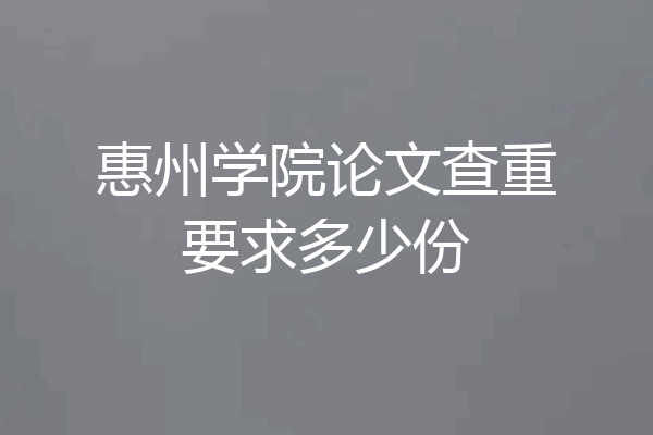 惠州学院论文查重要求多少份