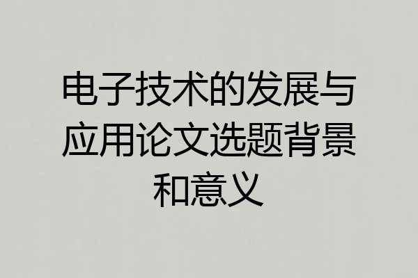 电子技术的发展与应用论文选题背景和意义