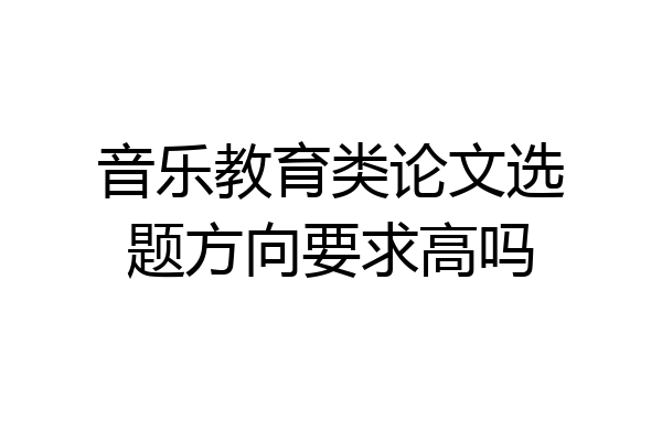 音乐教育类论文选题方向要求高吗