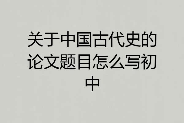 关于中国古代史的论文题目怎么写初中