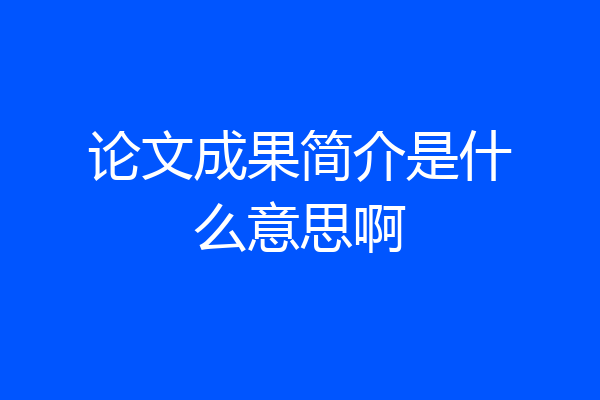 论文成果简介是什么意思啊