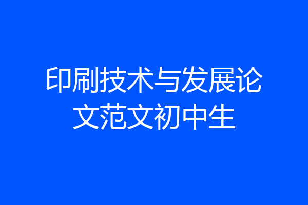 印刷技术与发展论文范文初中生