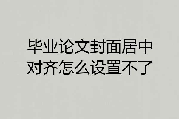 毕业论文封面居中对齐怎么设置不了