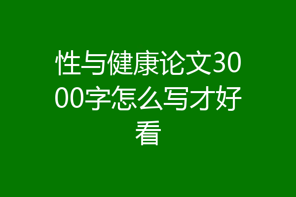 性与健康论文3000字怎么写才好看
