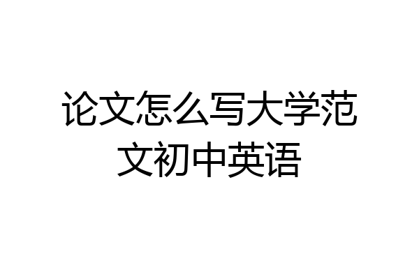 论文怎么写大学范文初中英语