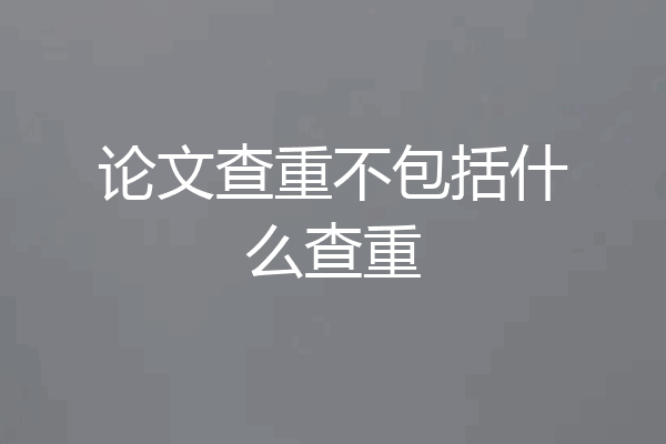 论文查重不包括什么查重