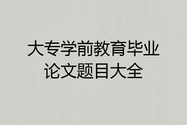 大专学前教育毕业论文题目大全