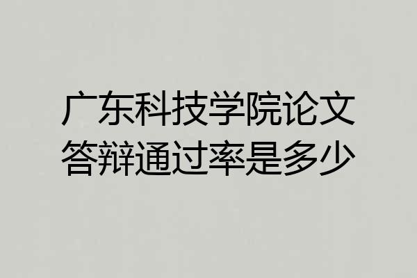 广东科技学院论文答辩通过率是多少