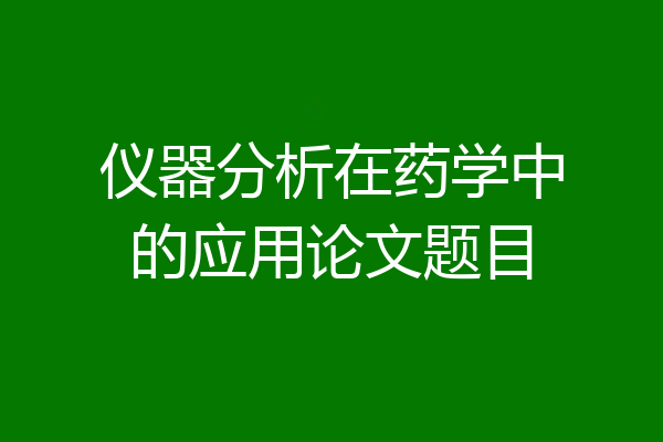 仪器分析在药学中的应用论文题目