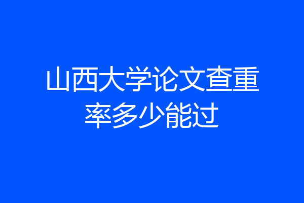 山西大学论文查重率多少能过