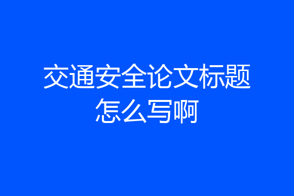 交通安全论文标题怎么写啊