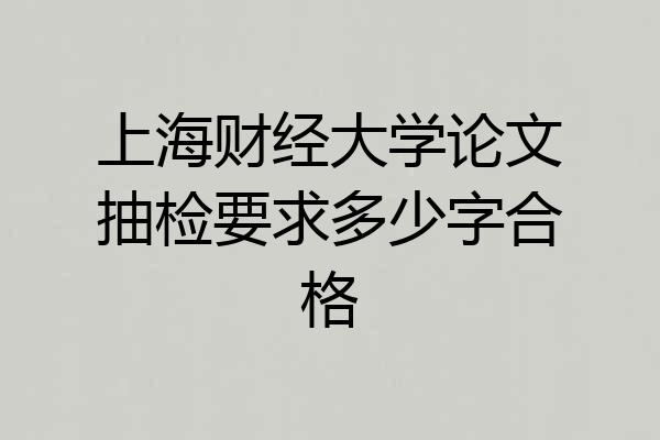上海财经大学论文抽检要求多少字合格