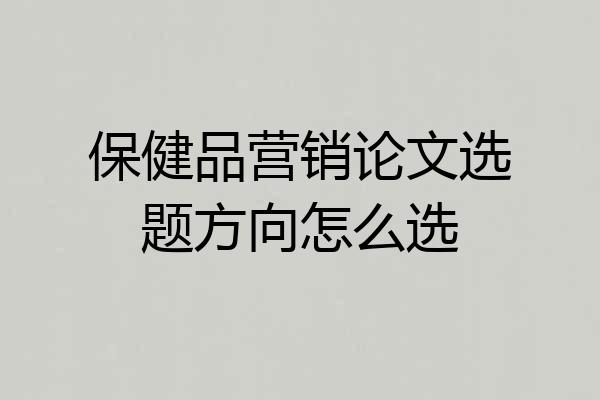 保健品营销论文选题方向怎么选