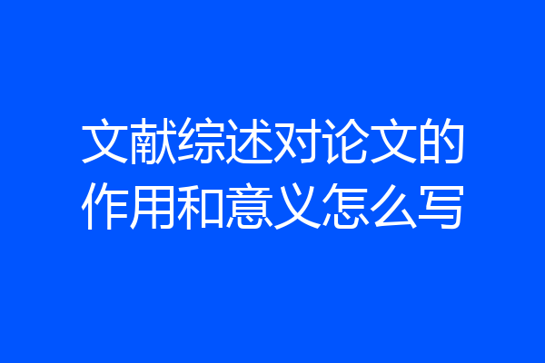 文献综述对论文的作用和意义怎么写