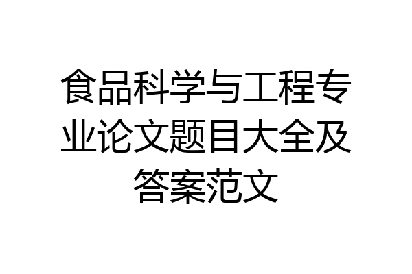 食品科学与工程专业论文题目大全及答案范文