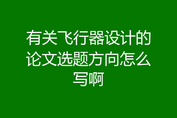 有关飞行器设计的论文选题方向怎么写啊