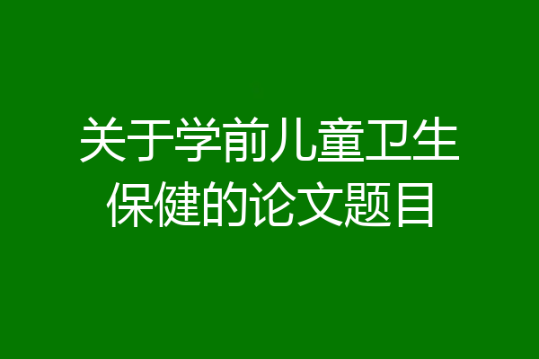 关于学前儿童卫生保健的论文题目