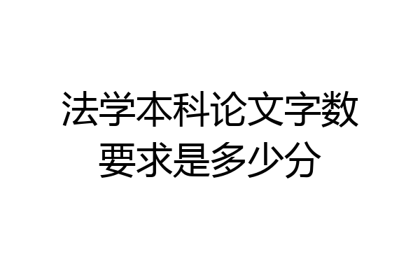 法学本科论文字数要求是多少分