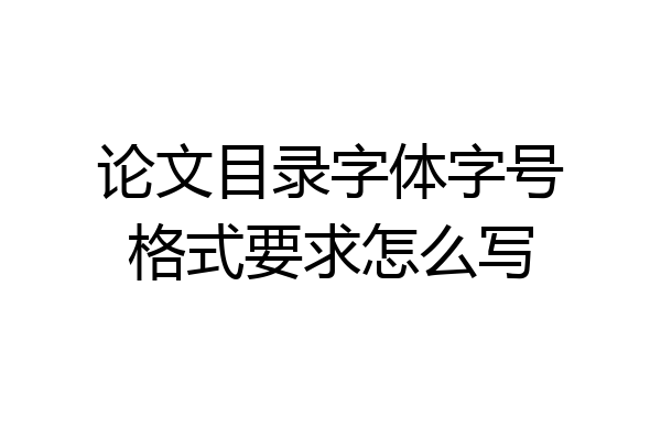 论文目录字体字号格式要求怎么写