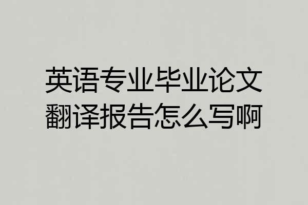 英语专业毕业论文翻译报告怎么写啊