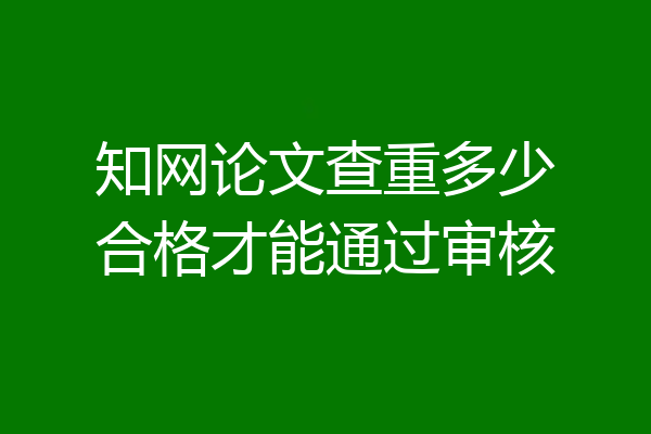 知网论文查重多少合格才能通过审核