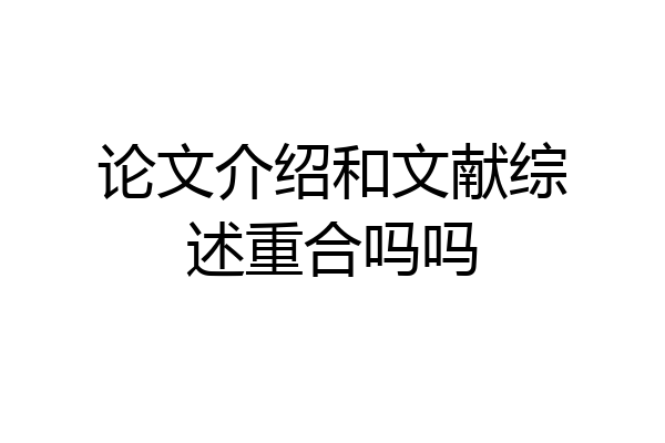 论文介绍和文献综述重合吗吗