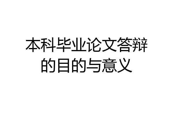本科毕业论文答辩的目的与意义