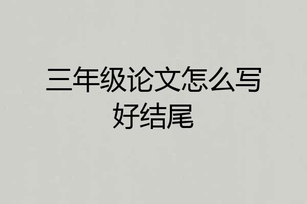 三年级论文怎么写好结尾