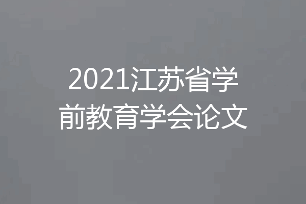 2021江苏省学前教育学会论文