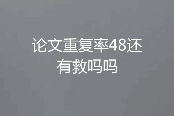 论文重复率48还有救吗吗