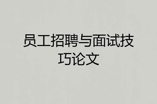 员工招聘与面试技巧论文