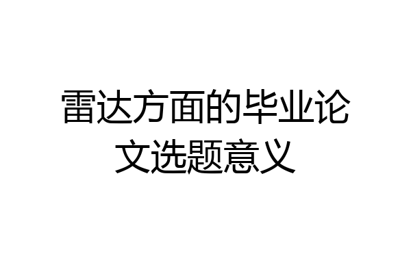 雷达方面的毕业论文选题意义