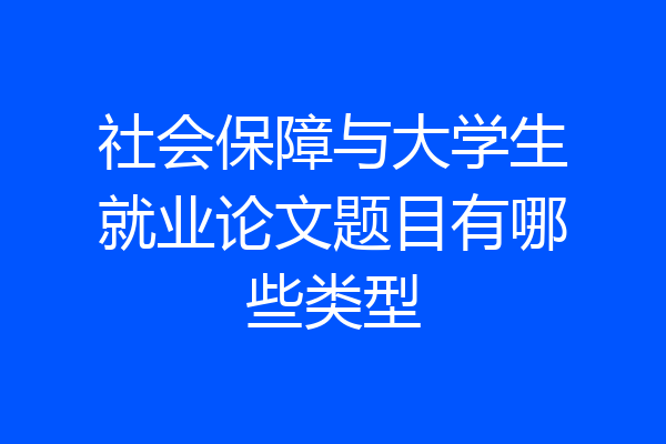 社会保障与大学生就业论文题目有哪些类型