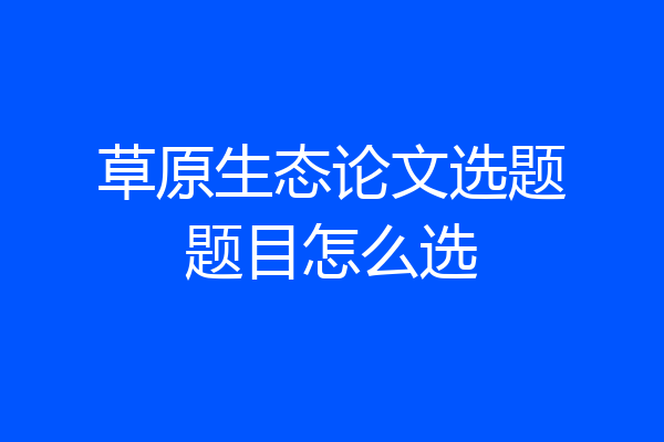 草原生态论文选题题目怎么选