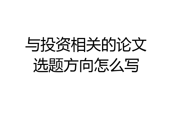 与投资相关的论文选题方向怎么写