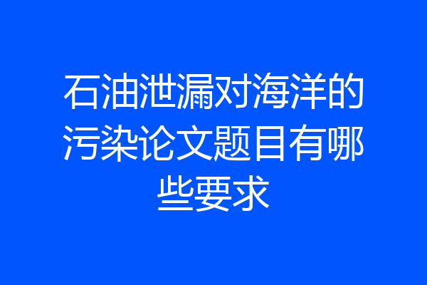 石油泄漏对海洋的污染论文题目有哪些要求