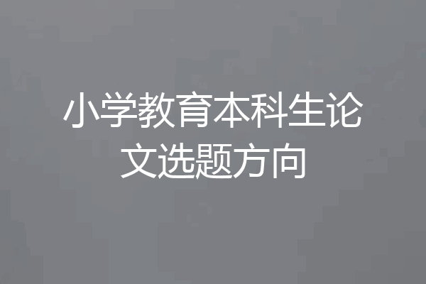 小学教育本科生论文选题方向